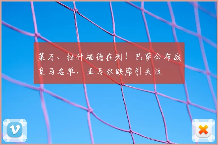 莱万、拉什福德在列！巴萨公布战皇马名单，亚马尔缺席引关注