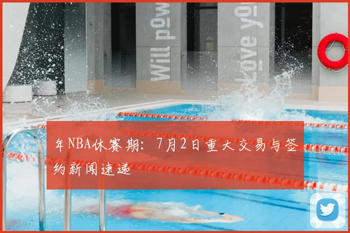 年NBA休赛期：7月2日重大交易与签约新闻速递
