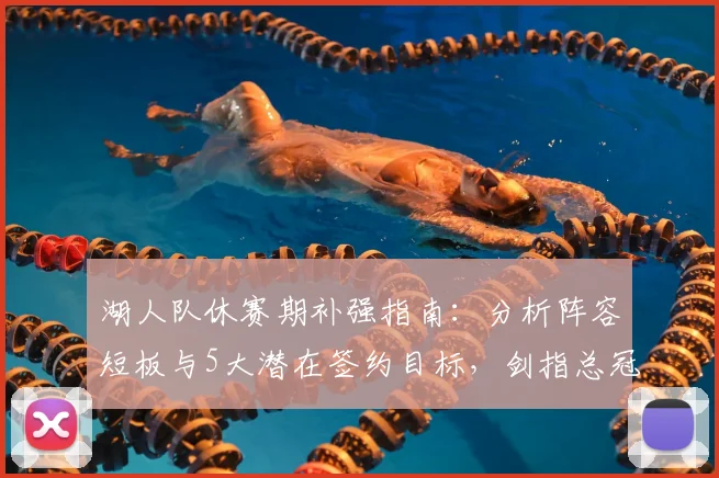 湖人队休赛期补强指南：分析阵容短板与5大潜在签约目标，剑指总冠军