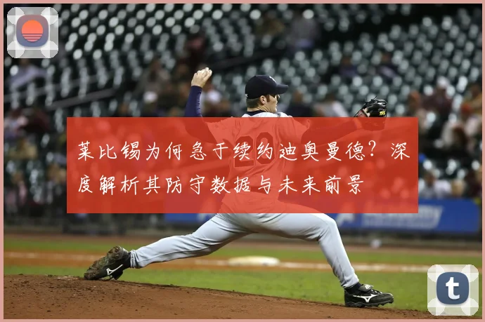 莱比锡为何急于续约迪奥曼德？深度解析其防守数据与未来前景