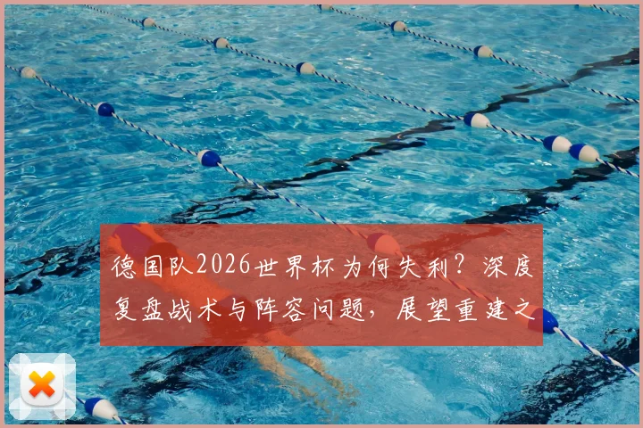 德国队2026世界杯为何失利？深度复盘战术与阵容问题，展望重建之路