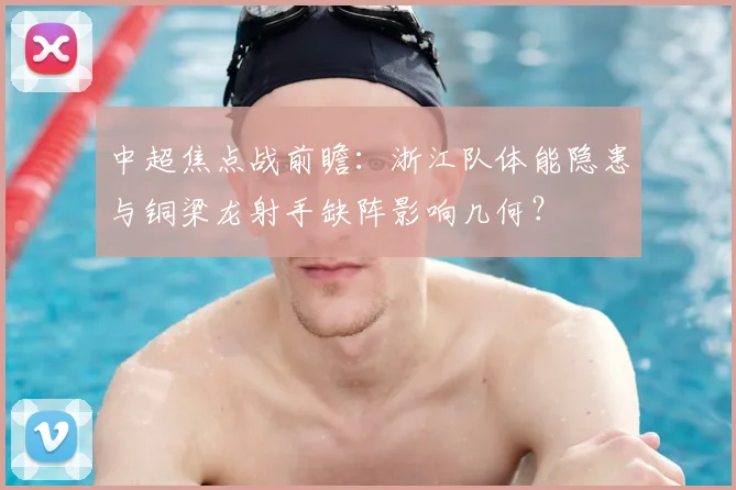 中超焦点战前瞻：浙江队体能隐患与铜梁龙射手缺阵影响几何？